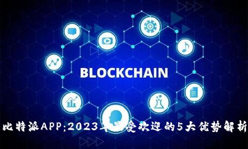 比特派APP：2023年最受欢迎的5大优势解析