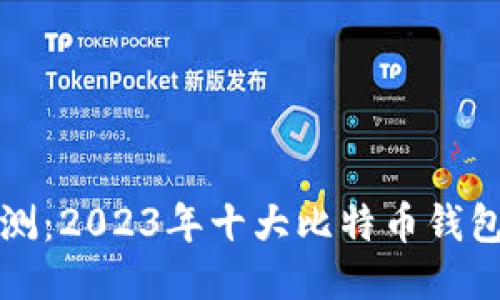 比特钱包评测：2023年十大比特币钱包安全性对比