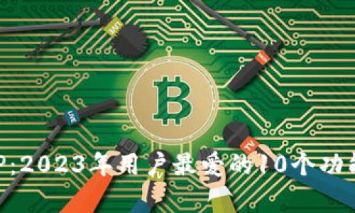 比特儿APP：2023年用户最爱的10个功能深度解析