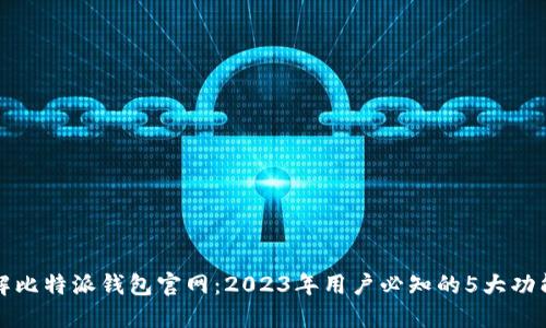深入了解比特派钱包官网：2023年用户必知的5大功能与优势