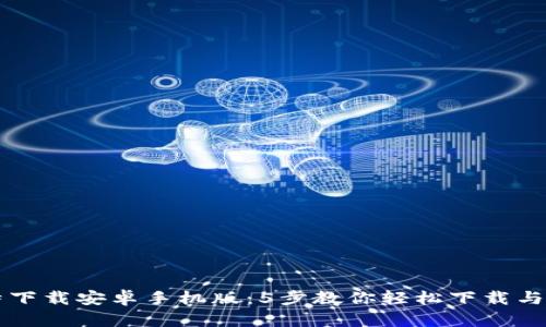 比特下载安卓手机版：5步教你轻松下载与安装