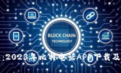 全面指南：2023年比特电话APP下载及使用方法