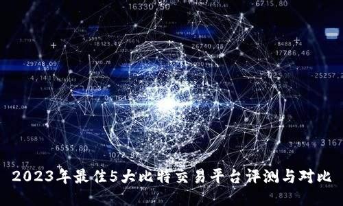 2023年最佳5大比特交易平台评测与对比