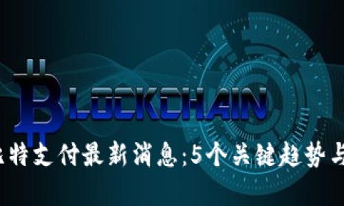 2023年比特支付最新消息：5个关键趋势与数据分析