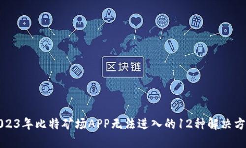 2023年比特矿场APP无法进入的12种解决方案