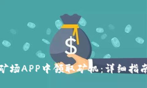 如何在比特矿场APP中领取矿机：详细指南与实用技巧