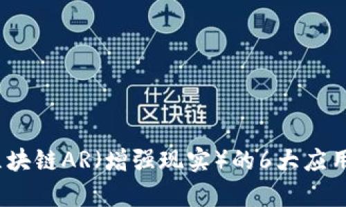 深入解析：区块链AR（增强现实）的6大应用与未来前景