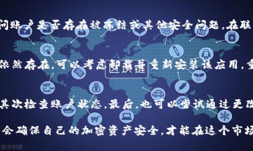 比特派APP登录问题解决指南：5个步骤帮你轻松找回入口

比特派，登录问题，解决方案，移动应用/guanjianci

比特派APP的基本介绍
比特派APP是一款专注于加密货币管理的移动应用，为用户提供安全、便捷的加密资产管理服务。无论是比特币、以太坊还是其他数字货币，用户都可以通过比特派轻松进行交易、存储和管理。该应用因其友好的用户界面和强大的功能而备受欢迎，尤其是在日益增长的加密市场中。

常见的登录问题
虽然比特派APP为用户提供了优质的服务，但仍然有用户在使用过程中遇到登录困难。这些问题可能由多种因素引起，了解这些问题是解决它们的第一步。常见的登录问题包括：
ul
    li忘记密码导致无法登录。/li
    li网络连接不稳定或无法连接到服务器。/li
    li应用程序未更新导致兼容性问题。/li
    li账户被暂时冻结或异常触发安全保护。/li
    li输入错误的用户名或密码。/li
/ul

步骤一：检查网络连接
在尝试登录比特派APP之前，首先需要确保你的网络连接是正常的。可以尝试使用其他应用进行测试，或访问某些网页以确认网络没有问题。如果网络不稳定，可以重启路由器，或尝试切换到移动数据进行登录。

步骤二：重置密码
如果你怀疑是密码问题导致无法登录，最直接的方法是重置密码。在登录界面上，找到“忘记密码”的链接，按照提示输入你的注册邮箱或手机号。随后，你将收到一封包含重置链接的电子邮件或短信。点击链接后，按照操作指示设置新密码。

步骤三：检查应用程序版本
确保你的比特派APP是最新版本。开发者会定期发布更新，以解决bug和提高应用性能。前往应用商店，查看是否有可用的更新。如果有，及时下载并安装最新版本。有时，更新后的版本可以解决登录时遇到的兼容性和性能问题。

步骤四：检查账户状态
如果以上方法都未能解决问题，可能是你的账户存在异常状态。可以通过邮件或社交媒体联系比特派的客服支持，询问账户是否存在被冻结或其他安全问题。在联系支持时，提供尽可能多的信息，比如注册邮箱、账户创建时间等，以便客服快速定位问题。

步骤五：清除应用缓存或重装应用
如果你登录时遇到应用性能问题，可以尝试清除应用缓存。在手机的设置中找到比特派APP，清除缓存数据。如果问题依然存在，可以考虑卸载并重新安装该应用。重新安装后，确保再次更新到最新版本，进行登录尝试。

结束语
遇到比特派APP登录问题并不罕见，但通过上述步骤大部分问题都可以得到解决。总结来说，首先确保网络连接稳定，其次检查账户状态，最后，也可以尝试通过更改密码或者重装应用来解决。如果依然无法解决你的登录问题，不妨直接联系比特派的客服，寻求专业帮助。

在这快速发展的加密货币市场中，不断有新的用户加入，也随之带来了各种使用问题。保持对这类问题的关注，香港马会确保自己的加密资产安全，才能在这个市场中行稳致远。