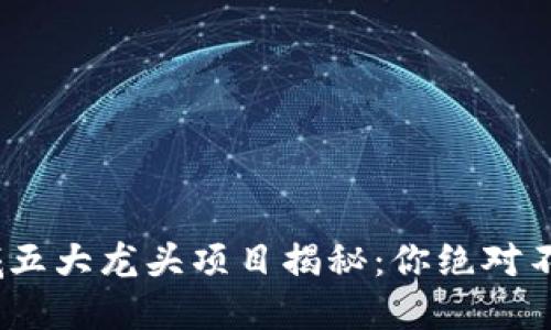 2023年区块链领域五大龙头项目揭秘：你绝对不能错过的投资机会