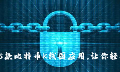 2023年推荐的5款比特币K线图应用，让你轻松掌握市场动态