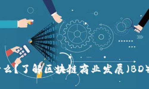 区块链中的BD是什么？了解区块链商业发展（BD）的关键角色与策略