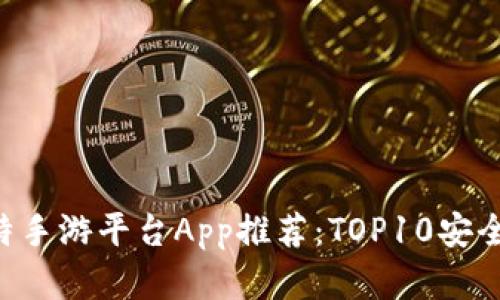 2023年最佳比特手游平台App推荐：TOP10安全、高效、用户满意