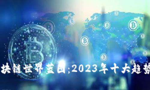 了解区块链世界蓝图：2023年十大趋势与展望