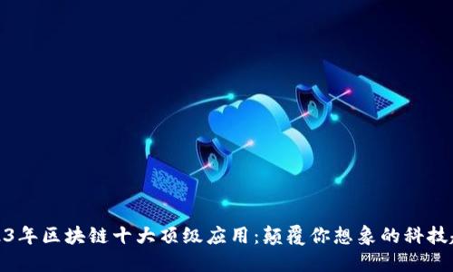 2023年区块链十大顶级应用：颠覆你想象的科技趋势