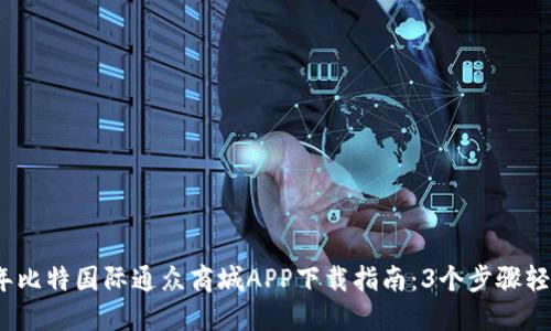 2023年比特国际通众商城APP下载指南：3个步骤轻松获取