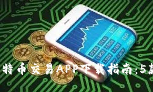2023年最新比特币交易APP下载指南：5款优质应用推荐