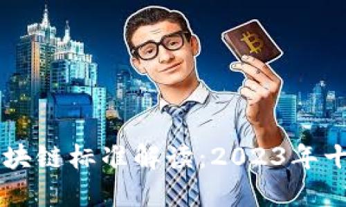 中国联通区块链标准解读：2023年十大关键要素
