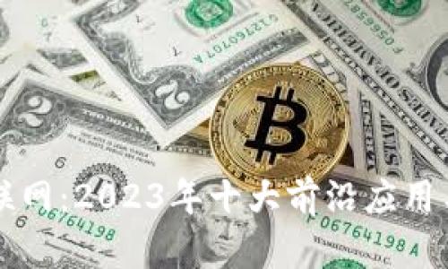 区块链车联网：2023年十大前沿应用与发展前景