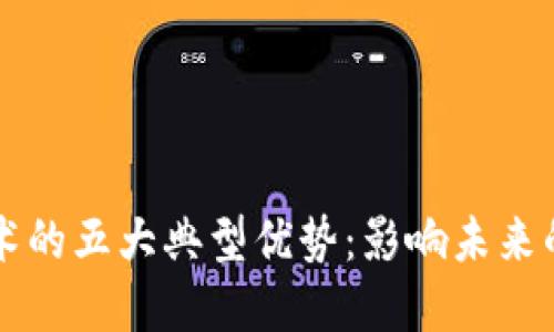 区块链技术的五大典型优势：影响未来的数字世界