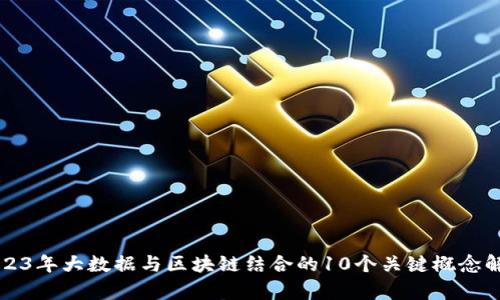 2023年大数据与区块链结合的10个关键概念解析