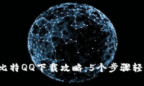 2023年最新比特QQ下载攻略：5个步骤轻松获取和使用