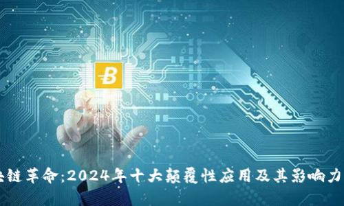 区块链革命：2024年十大颠覆性应用及其影响力分析