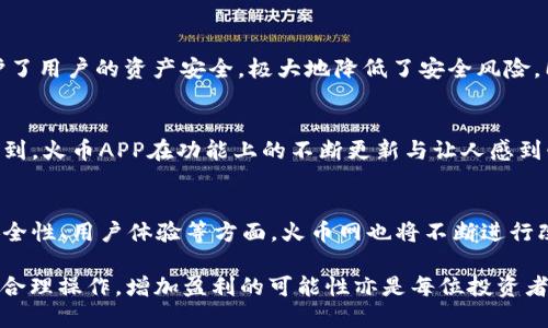 jiaoti火币网比特币交易APP推荐：前5大必备交易应用/jiaoti  
火币网, 比特币交易, 交易APP, 数字货币/guanjianci  

数字货币交易的兴起  
近年来，随着区块链技术的快速发展与普及，数字货币的交易市场逐渐兴起。比特币作为第一种也是最知名的数字货币，吸引了全球众多投资者与交易者的目光。在这个过程中，选择一个可靠且高效的交易平台显得尤为重要。火币网作为全球领先的数字货币交易平台之一，以其丰富的交易品种和优质的用户体验赢得了市场的广泛认可。  

火币网的基本信息  
火币网成立于2013年，总部位于新加坡。它为用户提供多种数字货币交易服务，包括现货交易、合约交易等，支持多种法币和数字货币的交易。火币网的用户遍布全球多个国家和地区，为用户提供24/7的服务支持。多年来，火币网以其卓越的安全性及流动性，成为很多比特币投资者的首选平台。  

为何选择火币网进行比特币交易  
选择火币网进行比特币交易的理由有很多。首先，它提供了丰富的交易对，用户可以选择用多种数字货币交易比特币，也可以用法币直接购买。此外，火币网的用户界面友好，即使是新手也可以快速上手，轻松完成交易。其次，火币网具有先进的交易系统，支持高速订单匹配，确保用户能够在最佳时机成交。用户还可以通过图表和技术指标进行分析，提升交易决策的准确性。  

关于火币网的APP  
火币网的APP是其用户体验的重要组成部分。这个APP不仅界面简洁而且功能全面，让用户在移动端也能享受到和PC端一样的交易体验。用户可以随时随地查看市场行情、进行交易以及管理自己的资产。APP支持实时推送价格变动，让用户时刻掌握市场动态。对于那些希望随时随地参与交易的投资者来说，火币网的APP无疑是一个非常便捷的选择。  

火币APP的主要功能  
火币APP具备多项实用功能。用户可以通过APP查看实时的价格走势和市场深度信息进行分析。同时，它提供多种交易类型，包括现货交易、杠杆交易与合约交易，满足不同用户的需求。APP的“热度排行榜”模块，可以让用户及时获取到市场上热门币种的信息，帮助他们更好地把握交易机会。此外，火币APP还内置了丰富的学习资源，帮助用户提高自己的交易技巧。  

如何下载与使用火币APP  
下载火币APP非常简单。用户可以通过各大手机应用商店（如App Store和Google Play）进行搜索并下载安装。安装后，用户需要进行注册，并完成身份验证，才能开始交易。用户可选择使用电子邮件或手机号码注册，按照提示操作即可。在完成注册后，用户可以通过APP进行充币、提现、交易等操作，整个过程非常流畅。  

火币网的安全性  
安全性是选择交易平台时必须考虑的重要因素。火币网在安全方面采取了多重保护措施，包括用户资产的冷存储、二次身份验证与高强度的加密技术。这些措施有效地保护了用户的资产安全，极大地降低了安全风险。同时，火币网还定期进行安全检查和风险评估，确保交易环境的安全与稳定。  

市场反馈与用户评价  
在数字货币交易市场上，火币网一直以来都获得了用户的广泛好评。很多用户表示，火币网的流动性非常好，交易速度快，让他们能够在最佳时机入场或出场。一些用户也提到，火币APP在功能上的不断更新与让人感到惊喜，尤其是在行情波动较大的状况下，及时的推送通知为他们的交易提供了极大的便利。然而，某些用户也提出了一些建议，期待后续版本能够引入更多个性化的功能。  

未来展望  
随着区块链技术的不断发展，数字货币市场也在持续演变，火币网将继续致力于推动行业的创新与发展。未来，可能会引入更多新兴的数字货币，丰富用户的交易选择。在安全性、用户体验等方面，火币网也将不断进行改善，以适应快速变化的市场需求。综上所述，火币网不仅是比特币交易的理想选择，还是广大数字货币爱好者不可或缺的交易平台。  

对于想要在比特币及其他数字货币领域投资的用户来说，火币APP凭借其便捷性、安全性及多样化的服务将是一个不错的选项。同时，结合个人的交易策略与市场动态进行合理操作，增加盈利的可能性亦是每位投资者应当关注的重点。  