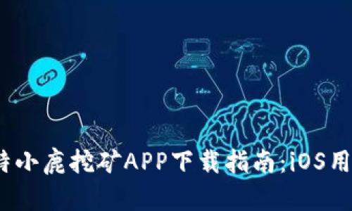 2023年比特小鹿挖矿APP下载指南：iOS用户最佳选择