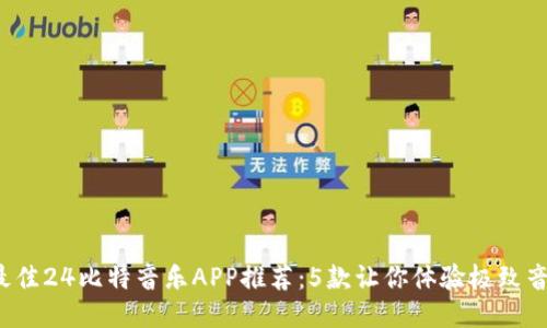 2023年最佳24比特音乐APP推荐：5款让你体验极致音质的应用
