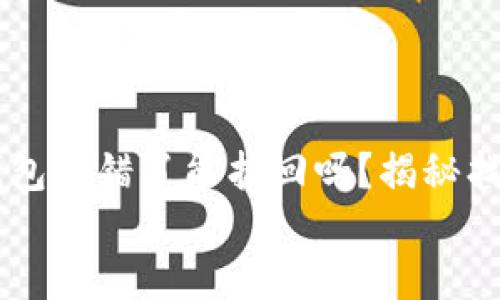 

    比特派钱包转错了能找回吗？揭秘找回的五种方法


    比特派钱包转错了能找回吗？揭秘找回的五种方法