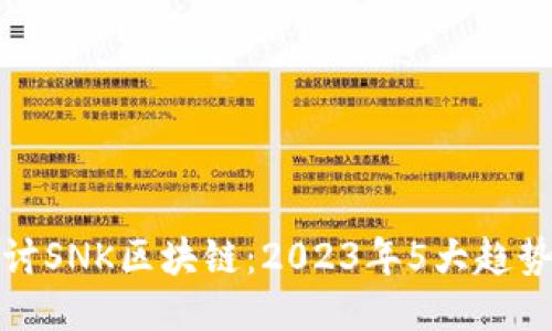 深入探讨SNK区块链：2023年5大趋势与影响