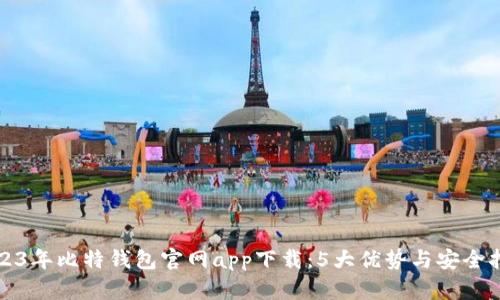2023年比特钱包官网app下载：5大优势与安全指南