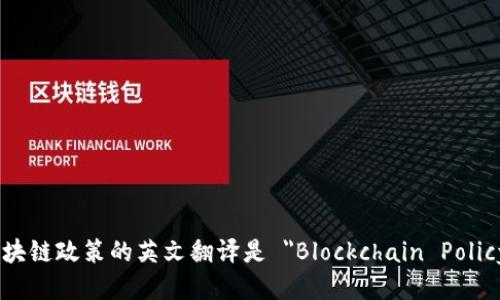 区块链政策的英文翻译是 