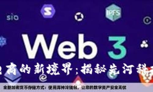 探索区块链电商的新境界：揭秘先河科技的创新之路