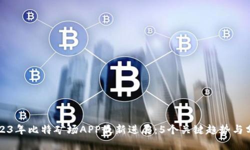 2023年比特矿场APP最新进展：5个关键趋势与分析
