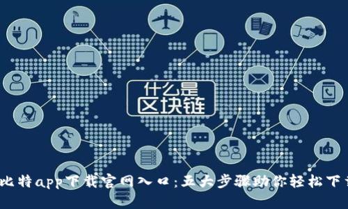 2023年比特app下载官网入口：五大步骤助你轻松下载与注册