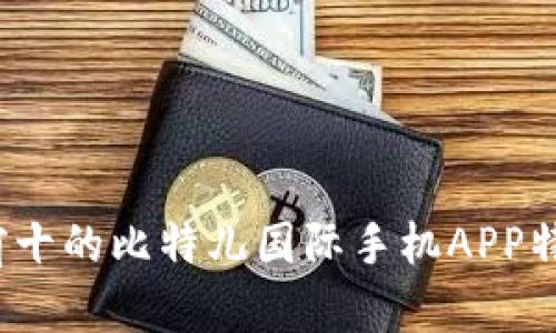 2023年排名前十的比特儿国际手机APP特色与使用指南