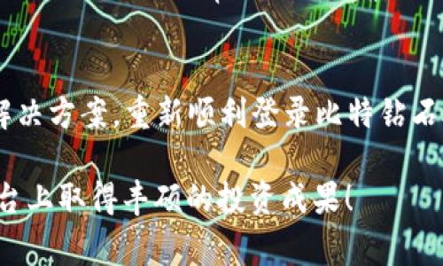   比特钻石APP登录问题解决指南：四个常见原因和对应解决方案 / 

 guanjianci 比特钻石, APP登录, 登录问题, 解决方案 /guanjianci 

引言
在数字货币和区块链投资热门的今天，比特钻石（Bitdiamond）作为一种新兴的投资产品，吸引了越来越多的用户。然而，很多新用户在初次尝试使用比特钻石APP时，会遭遇无法登录的困扰。这不仅影响了用户的投资体验，也可能让人对这款APP产生误解。本文将深入探讨比特钻石APP无法登录的常见原因，并提供详细的解决方案，帮助用户顺利访问和使用这一平台。

常见登录问题概述
用户在尝试登录比特钻石APP时，可能会遇到多种问题。这些问题往往源自于以下几个方面：网络问题、账号问题、应用程序故障以及安全设置等。理解这些原因的本质，对于快速找到解决方案至关重要。

原因一：网络问题
网络连接是任何APP正常使用的基础条件。如果用户的网络不稳定，或者出现了相应的网络故障，那么APP将无法与服务器进行有效的通信，从而导致登录失败。
解决方案：
ul
    li检查网络连接：可以尝试打开其他APP或浏览器，看看是否可以正常上网。/li
    li切换网络类型：有时Wi-Fi信号不佳，可以尝试切换到手机数据网络，反之亦然。/li
    li重启路由器：如果是Wi-Fi连接出现问题，可能需要重启路由器。/li
/ul

原因二：账号问题
账号相关的问题是导致无法登录的另一个常见原因。用户可能忘记了用户名或密码，或者由于多次输入错误的登录信息，账号被暂时锁定。
解决方案：
ul
    li重置密码：在登录界面选择“忘记密码”，根据提示进行邮箱验证或者验证码重置密码。/li
    li检查用户名：确认输入的用户名是否正确，有无拼写错误或大小写问题。/li
    li联系客服：如果多次尝试仍未成功，建议联系比特钻石的客服，询问是否存在账号被锁定或其他问题。/li
/ul

原因三：应用程序故障
有时，应用程序本身可能存在问题，导致用户无法正常登录。这可能是由于软件更新不及时、文件损坏或其他技术原因。
解决方案：
ul
    li更新应用程序：确保比特钻石APP是最新版本。可以在应用商店查看是否有更新可用，并进行更新。/li
    li重启应用程序：关闭APP并重新打开，有时可以解决暂时的故障。/li
    li卸载重装：如果以上措施无效，可以尝试卸载APP后重新安装，这将清除缓存文件和可能的错误。/li
/ul

原因四：安全设置及权限问题
比特钻石APP可能需要特定的安全权限，比如访问位置或通知等。如果这些权限未被允许，也可能导致登录失败。
解决方案：
ul
    li检查权限设置：在手机的设置中找到应用管理，查看比特钻石APP的权限是否全部开启。/li
    li防火墙或安全软件影响：某些手机上的安全软件可能会阻止APP的访问，尝试暂时禁用它们。/li
/ul

其他注意事项
除了上述常见原因，还有一些其他方面需要注意。例如，了解比特钻石的服务时间。某些情况下，维护或故障可能导致APP无法使用。此外，保持手机系统的更新和兼容性也是保证APP正常工作的因素之一。

总结
通过以上分析，我们可以看出比特钻石APP登录问题的根源多种多样，而解决问题的关键在于逐一排查。只要按照上述建议进行操作，大部分用户都能找到适合自己的解决方案，重新顺利登录比特钻石APP，享受数字货币投资的乐趣。希望大家在使用过程中能够顺利无阻，充分利用这一平台提供的资源和机遇。 

无论在投资过程中遇到什么问题，不妨记得先进行简单的排查，合适的解决方案往往就在我们身边。希望本文的分享对大家的使用体验有所帮助，祝大家在比特钻石平台上取得丰硕的投资成果！