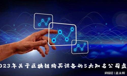 2023年关于区块链购买设备的5大知名公司盘点