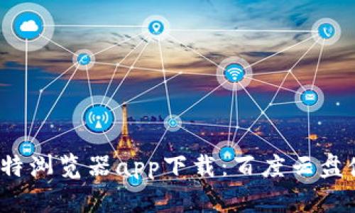 2023年最佳比特浏览器app下载：百度云盘使用指南与技巧
