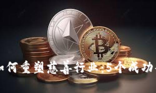 区块链如何重塑慈善行业：5个成功案例解析
