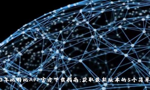 2023年比特比APP官方下载指南：获取最新版本的5个简单步骤