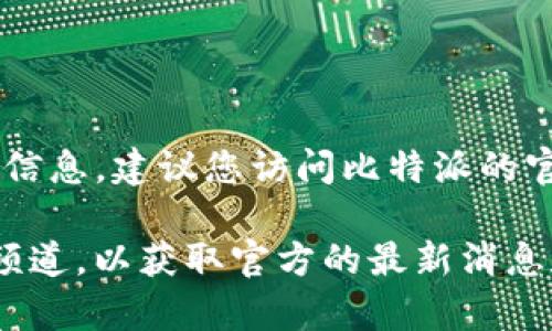 比特派（Bitpie）是一款热门的数字货币钱包，支持多种数字资产的管理。如果您想了解比特派的最新版本信息，建议您访问比特派的官方网站或相应的应用商店（如Google Play Store或Apple App Store），以获取最准确的版本更新信息。

通常情况下，应用程序会在其设置或关于页面中显示当前版本号。另外，您还可以关注比特派的社交媒体频道，以获取官方的最新消息和版本更新。