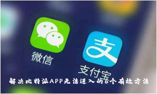解决比特派APP无法进入的6个有效方法