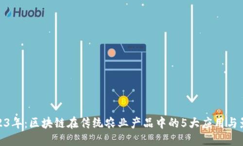 2023年：区块链在传统农业产品中的5大应用与影响