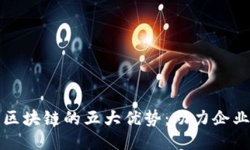 大余企业区块链的五大优势：助力企业转型升级