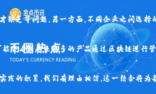 区块链技术的发展为各行各业带来了巨大的变革，尤其是在传统产品的运营和管理方面。那么，区块链传统产品究竟是什么意思呢？为了更好地理解这一概念，我们可以从多个角度来探讨。

区块链技术的基本原理
区块链是一种分布式记账技术，其主要特点是去中心化、不可篡改和透明性。每当发生一项交易时，这一交易信息会被打包成数据块，并与之前的区块通过加密算法连接起来，从而形成一个链条。每个参与者都拥有一份完整的账本，这保证了信息的透明和安全。由于这些特性，区块链技术被视为重塑传统行业的一种工具。

传统产品的定义
传统产品通常指的是那些已经在市场上存在较长时间且广泛被消费者接受的产品，如食品、服装、家居用品、电子产品等。这些产品在设计、生产和销售的过程中，通常采用较为传统的商业模式，依赖于线下渠道和实体店铺来进行交易。一些传统产品可能受到市场需求、消费者偏好和技术进步等多种因素的影响，而发生变化。

区块链如何影响传统产品
随着区块链技术的发展，许多企业试图将其应用于传统产品的生产和流通过程中。区块链可以在多个方面提升传统产品的价值和消费者的信任度。例如，在食品行业，区块链可以保证食品来源的透明性，消费者能够通过扫描产品上的二维码追溯其生产和运输链。这种方式有效增强了消费者对品牌的信任。

案例分析
以某知名食品生产企业为例，该公司利用区块链技术记录各个环节的信息，从原材料的采购到最终产品的销售都在区块链系统中透明化。消费者可以通过区块链查询食品的来源和生产过程，从而确保其购买的食品是安全和新鲜的。另外，这种透明度也使得公司在面对质量问题时能够迅速追踪到问题环节，降低了潜在的损失。

挑战与机遇
虽然区块链在传统产品领域展现出巨大的潜力，但其应用并非没有挑战。一方面，许多企业在实现区块链技术的过程中面临技术壁垒、资金投入以及人才缺乏等问题。另一方面，不同企业之间选择的区块链平台、标准不一，也使得信息互通变得困难。这些问题反过来也限制了区块链在传统产品领域的全面推广。

未来展望
尽管存在挑战，区块链技术的潜在价值仍然不容小觑。随着技术的成熟及更多企业的参与，区块链在传统产品行业的应用场景将不断扩大。未来，我们可能会看到越来越多的产品通过区块链进行管理，不仅提高了效率，也为消费者提供了更大的信任保障。在这种大背景下，企业如能抢先布局，不仅能在竞争中获取优势，还有可能成为行业的引领者。

总结
区块链与传统产品的结合，虽然面临一些技术和市场上的挑战，但在增强透明度、提升消费者信任度等方面的作用却是不容忽视的。随着技术的进步和实践的积累，我们有理由相信，这一结合将为各行各业带来新的机遇与挑战。