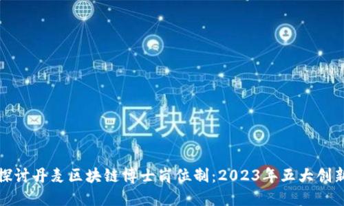 深入探讨丹麦区块链博士岗位制：2023年五大创新机遇