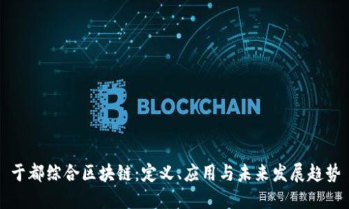 于都综合区块链：定义、应用与未来发展趋势