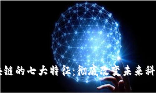 了解区块链的七大特征：彻底改变未来科技的基础